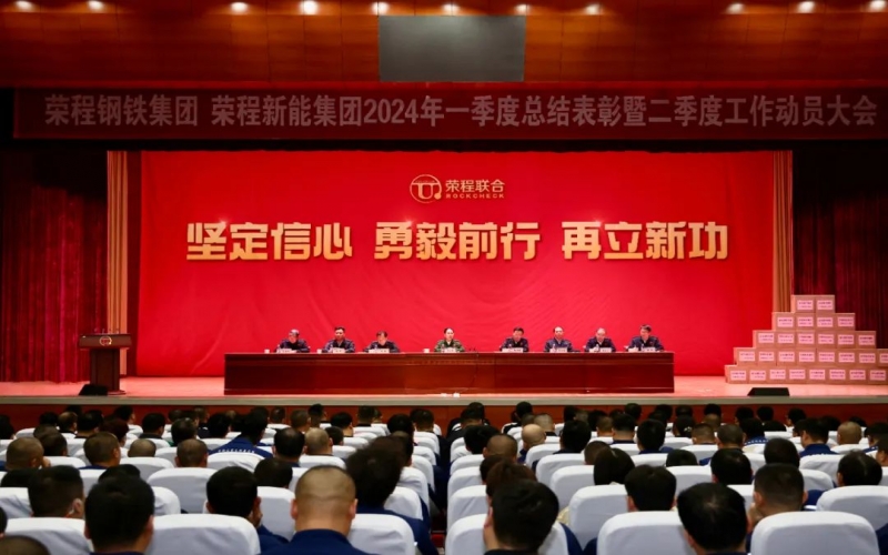 堅定信心 勇毅前行 再立新功！榮程鋼鐵集團(tuán)、新能集團(tuán)召開一季度總結(jié)表彰暨二季度工作動員大會